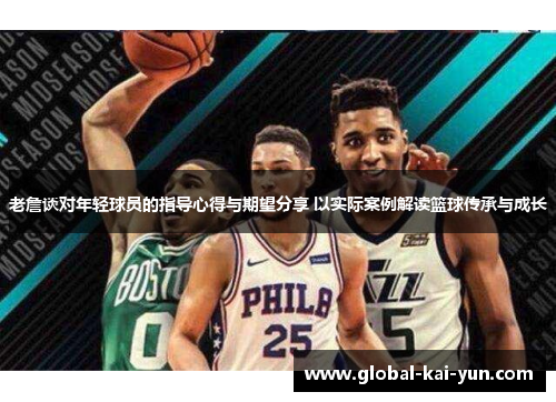 老詹谈对年轻球员的指导心得与期望分享 以实际案例解读篮球传承与成长
