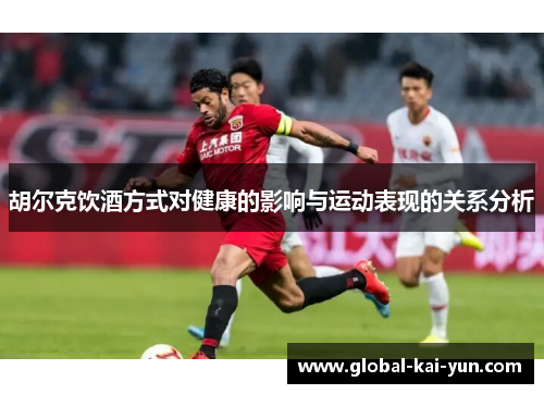 胡尔克饮酒方式对健康的影响与运动表现的关系分析 胡尔克饮酒方式对健康的影响与运动表现的关系分析