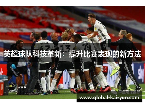 英超球队科技革新：提升比赛表现的新方法
