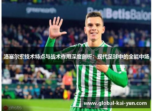 洛塞尔索技术特点与战术作用深度剖析:现代足球中的全能中场 洛塞尔索技术特点与战术作用深度剖析:现代足球中的全能中场