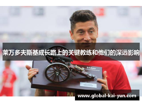 莱万多夫斯基成长路上的关键教练和他们的深远影响