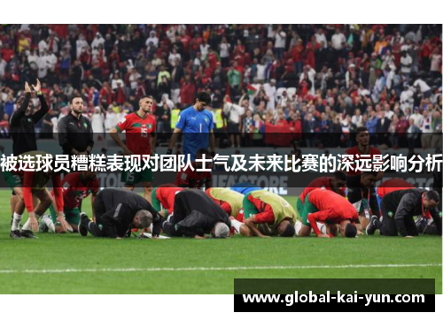被选球员糟糕表现对团队士气及未来比赛的深远影响分析