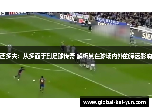 西多夫：从多面手到足球传奇 解析其在球场内外的深远影响