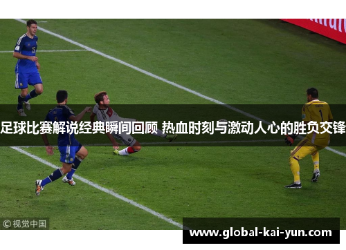 足球比赛解说经典瞬间回顾 热血时刻与激动人心的胜负交锋