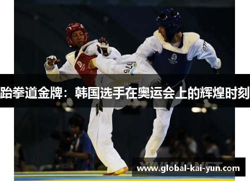 跆拳道金牌：韩国选手在奥运会上的辉煌时刻