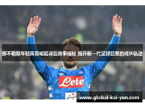 那不勒斯年轻阵容崛起背后故事揭秘 揭开新一代足球巨星的成长轨迹