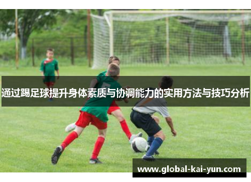 通过踢足球提升身体素质与协调能力的实用方法与技巧分析