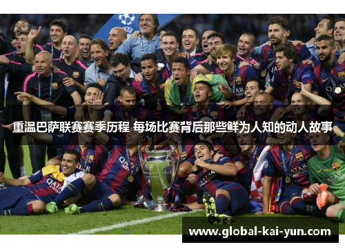 重温巴萨联赛赛季历程 每场比赛背后那些鲜为人知的动人故事