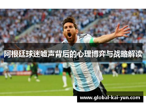 阿根廷球迷嘘声背后的心理博弈与战略解读