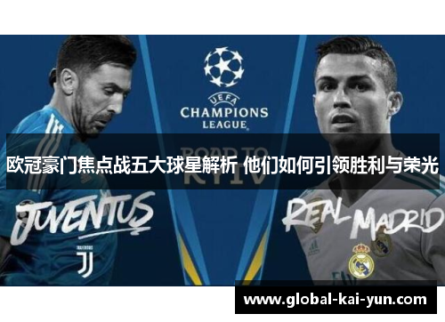 欧冠豪门焦点战五大球星解析 他们如何引领胜利与荣光