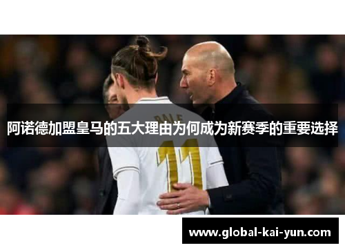 阿诺德加盟皇马的五大理由为何成为新赛季的重要选择 阿诺德加盟皇马的五大理由为何成为新赛季的重要选择
