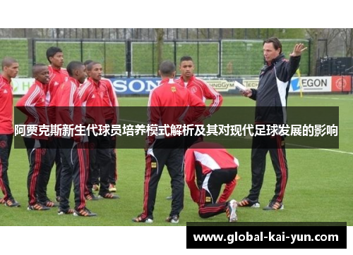 阿贾克斯新生代球员培养模式解析及其对现代足球发展的影响 阿贾克斯新生代球员培养模式解析及其对现代足球发展的影响