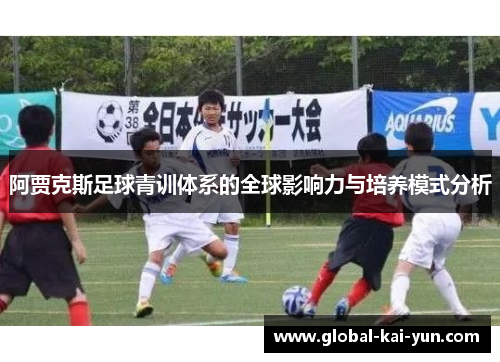 阿贾克斯足球青训体系的全球影响力与培养模式分析 阿贾克斯足球青训体系的全球影响力与培养模式分析