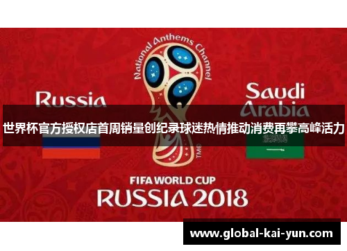世界杯官方授权店首周销量创纪录球迷热情推动消费再攀高峰活力 世界杯官方授权店首周销量创纪录球迷热情推动消费再攀高峰活力