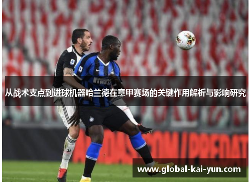 从战术支点到进球机器哈兰德在意甲赛场的关键作用解析与影响研究 从战术支点到进球机器哈兰德在意甲赛场的关键作用解析与影响研究