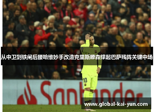 从中卫到铁闸后腰哈维妙手改造克里斯滕森撑起巴萨残阵关键中场 从中卫到铁闸后腰哈维妙手改造克里斯滕森撑起巴萨残阵关键中场