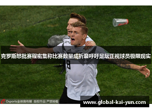 克罗斯怒批赛程密集称比赛数量成折磨呼吁足坛正视球员极限现实 克罗斯怒批赛程密集称比赛数量成折磨呼吁足坛正视球员极限现实