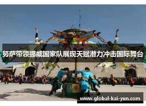 努萨带领挪威国家队展现天赋潜力冲击国际舞台 努萨带领挪威国家队展现天赋潜力冲击国际舞台