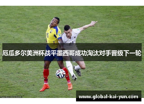 厄瓜多尔美洲杯战平墨西哥成功淘汰对手晋级下一轮 厄瓜多尔美洲杯战平墨西哥成功淘汰对手晋级下一轮