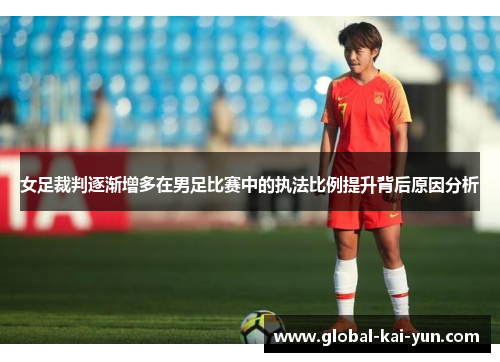 女足裁判逐渐增多在男足比赛中的执法比例提升背后原因分析