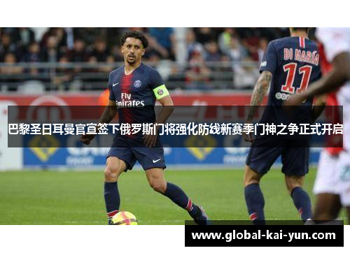巴黎圣日耳曼官宣签下俄罗斯门将强化防线新赛季门神之争正式开启 巴黎圣日耳曼官宣签下俄罗斯门将强化防线新赛季门神之争正式开启