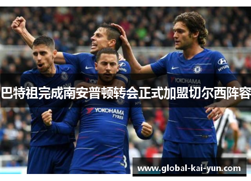 巴特祖完成南安普顿转会正式加盟切尔西阵容 巴特祖完成南安普顿转会正式加盟切尔西阵容
