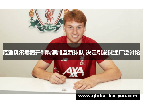 范登贝尔赫离开利物浦加盟新球队 决定引发球迷广泛讨论
