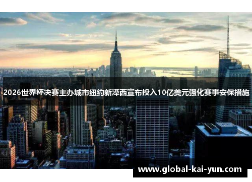 2026世界杯决赛主办城市纽约新泽西宣布投入10亿美元强化赛事安保措施