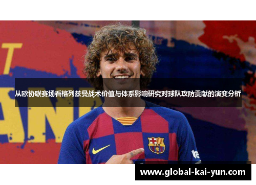从欧协联赛场看格列兹曼战术价值与体系影响研究对球队攻防贡献的演变分析 从欧协联赛场看格列兹曼战术价值与体系影响研究对球队攻防贡献的演变分析
