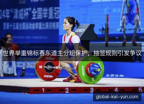 世界举重锦标赛东道主分组保护，抽签规则引发争议