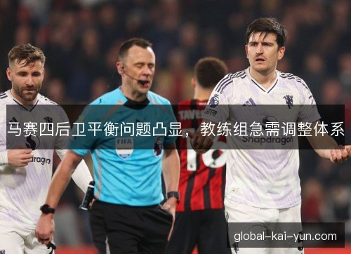 马赛四后卫平衡问题凸显,教练组急需调整体系 马赛四后卫平衡问题凸显,教练组急需调整体系